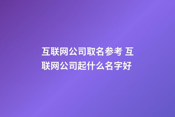 互联网公司取名参考 互联网公司起什么名字好